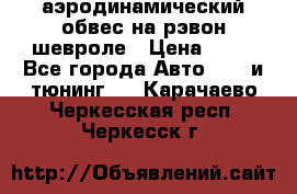 аэродинамический обвес на рэвон шевроле › Цена ­ 10 - Все города Авто » GT и тюнинг   . Карачаево-Черкесская респ.,Черкесск г.